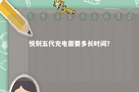 悦刻五代充电需要多长时间
？ 
