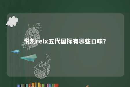 悦刻relx五代国标有哪些口味？ 
