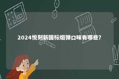 2024悦刻新国标烟弹口味有哪些
？ 